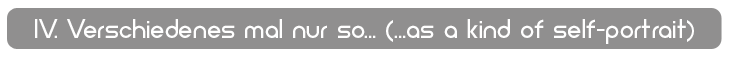 Verschiedenes mal nur so... (...as a kind of self-portrait)